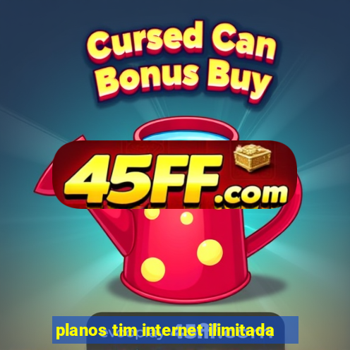 planos tim internet ilimitada